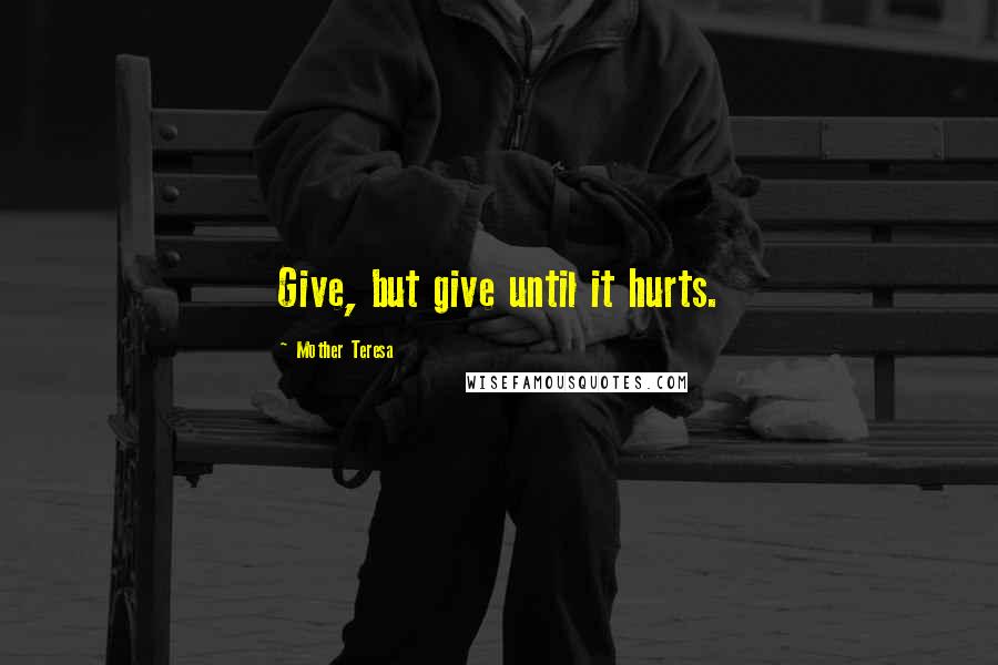 Mother Teresa Quotes: Give, but give until it hurts.