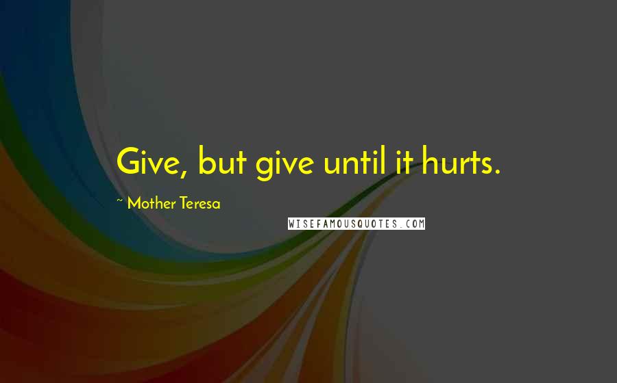 Mother Teresa Quotes: Give, but give until it hurts.