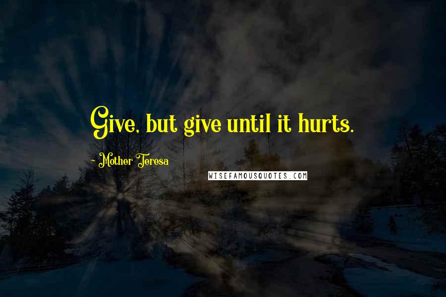 Mother Teresa Quotes: Give, but give until it hurts.