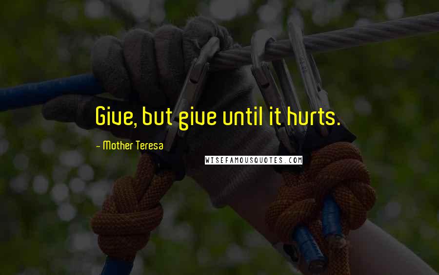 Mother Teresa Quotes: Give, but give until it hurts.
