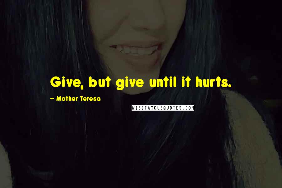 Mother Teresa Quotes: Give, but give until it hurts.