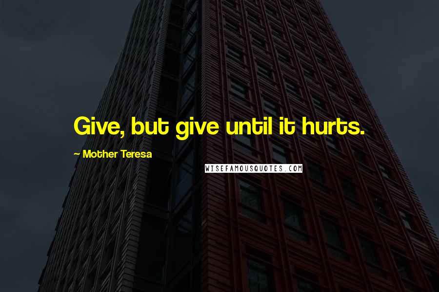 Mother Teresa Quotes: Give, but give until it hurts.