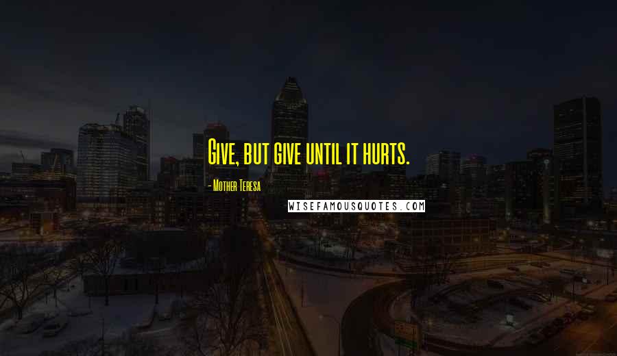 Mother Teresa Quotes: Give, but give until it hurts.