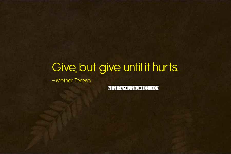 Mother Teresa Quotes: Give, but give until it hurts.