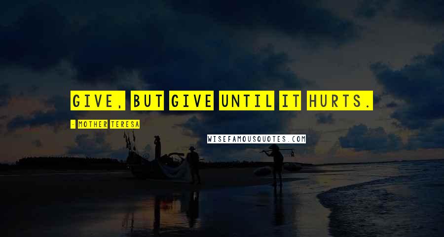 Mother Teresa Quotes: Give, but give until it hurts.