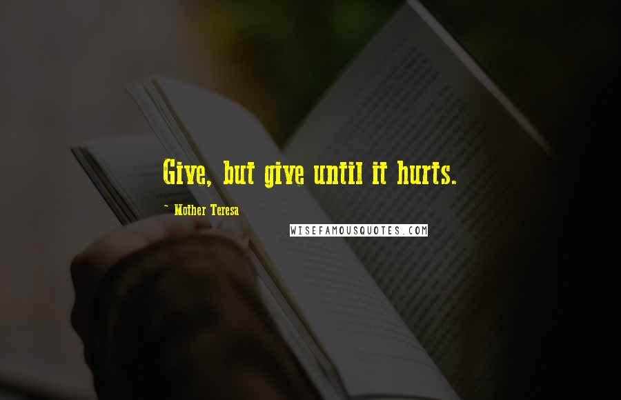 Mother Teresa Quotes: Give, but give until it hurts.