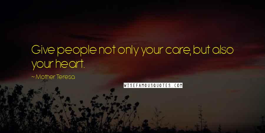 Mother Teresa Quotes: Give people not only your care, but also your heart.