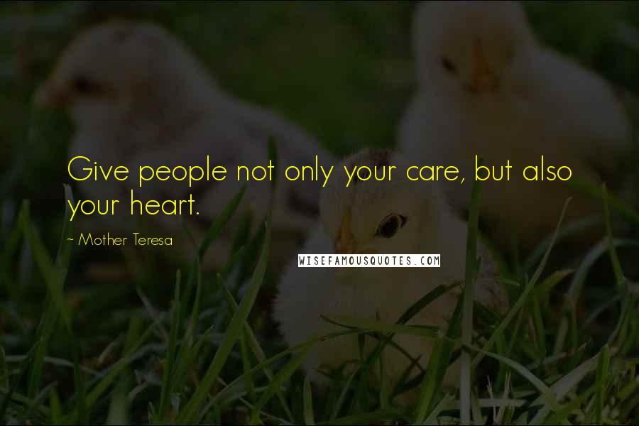 Mother Teresa Quotes: Give people not only your care, but also your heart.