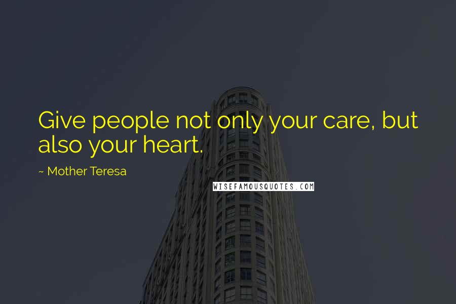 Mother Teresa Quotes: Give people not only your care, but also your heart.