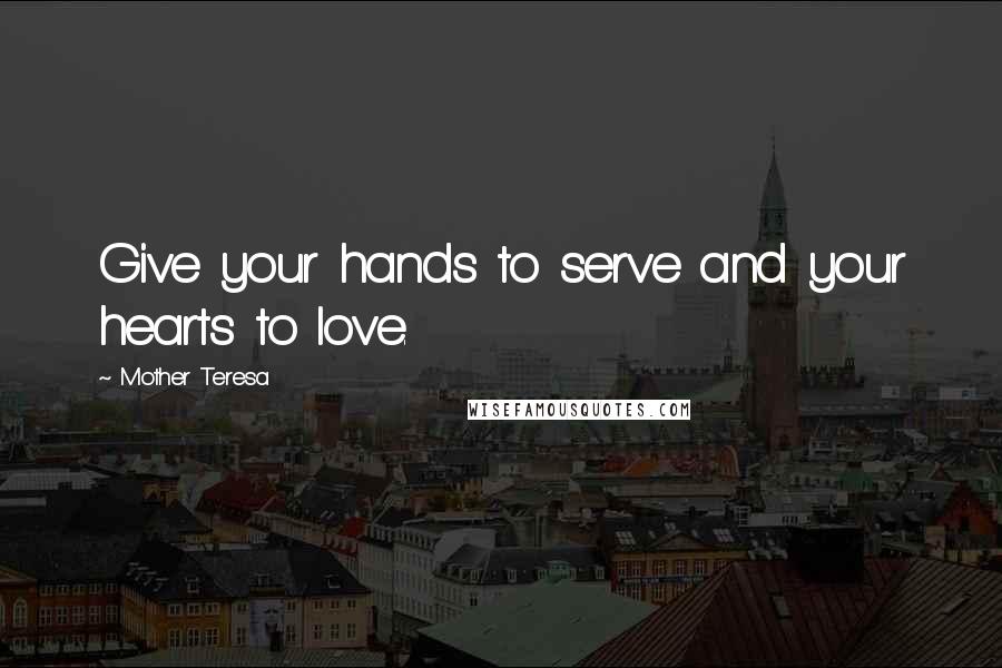 Mother Teresa Quotes: Give your hands to serve and your hearts to love.