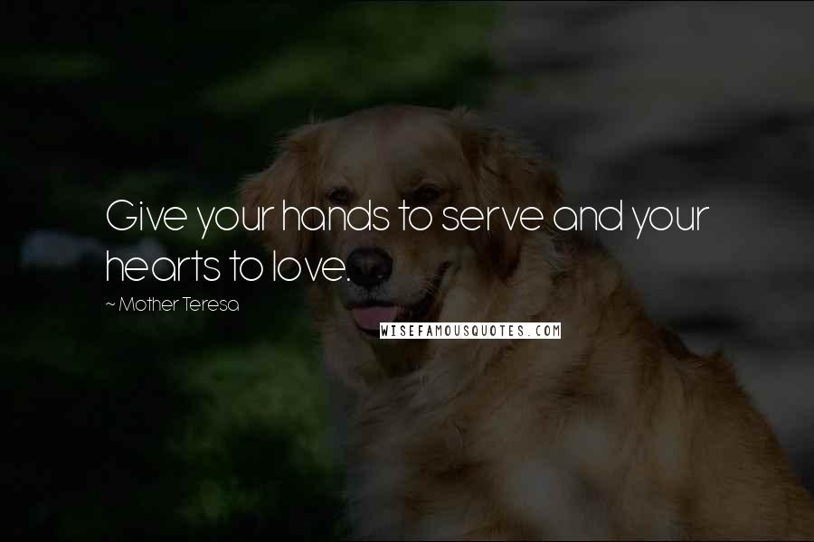Mother Teresa Quotes: Give your hands to serve and your hearts to love.