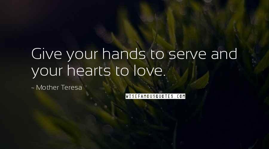 Mother Teresa Quotes: Give your hands to serve and your hearts to love.