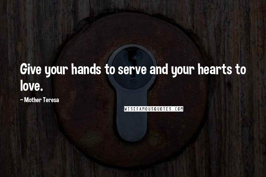 Mother Teresa Quotes: Give your hands to serve and your hearts to love.