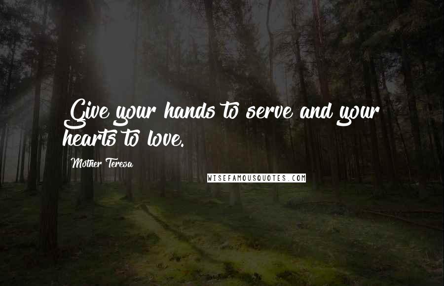 Mother Teresa Quotes: Give your hands to serve and your hearts to love.