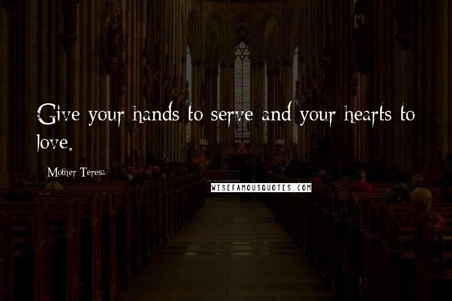 Mother Teresa Quotes: Give your hands to serve and your hearts to love.