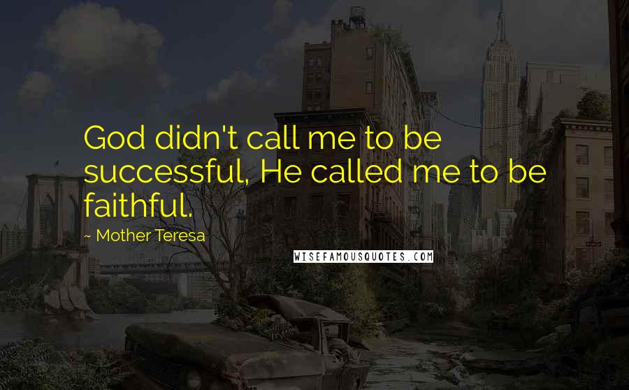 Mother Teresa Quotes: God didn't call me to be successful, He called me to be faithful.