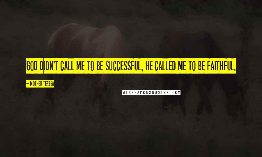Mother Teresa Quotes: God didn't call me to be successful, He called me to be faithful.