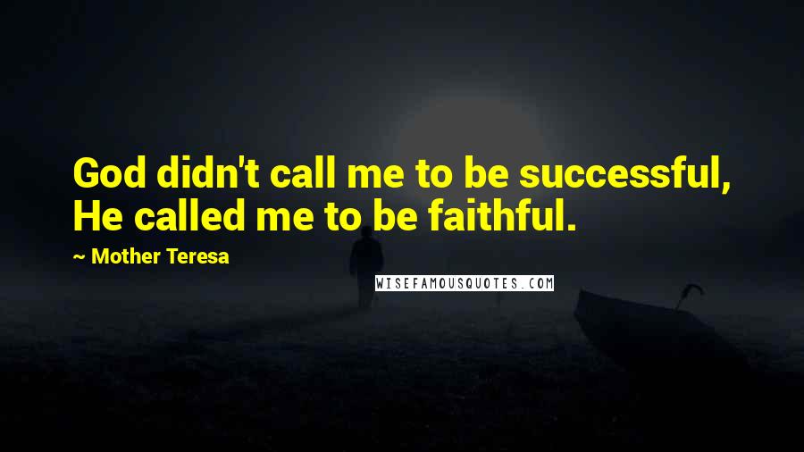 Mother Teresa Quotes: God didn't call me to be successful, He called me to be faithful.