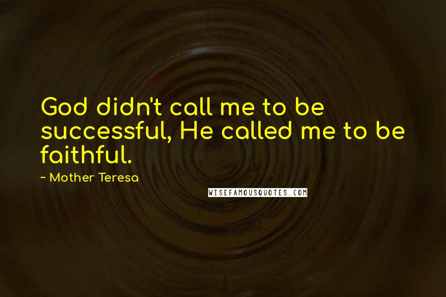 Mother Teresa Quotes: God didn't call me to be successful, He called me to be faithful.