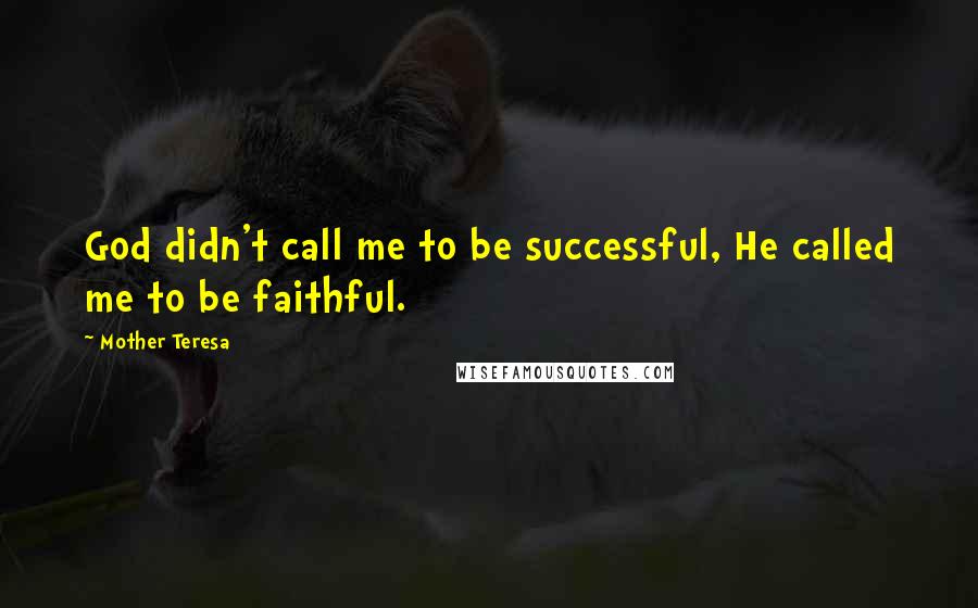 Mother Teresa Quotes: God didn't call me to be successful, He called me to be faithful.
