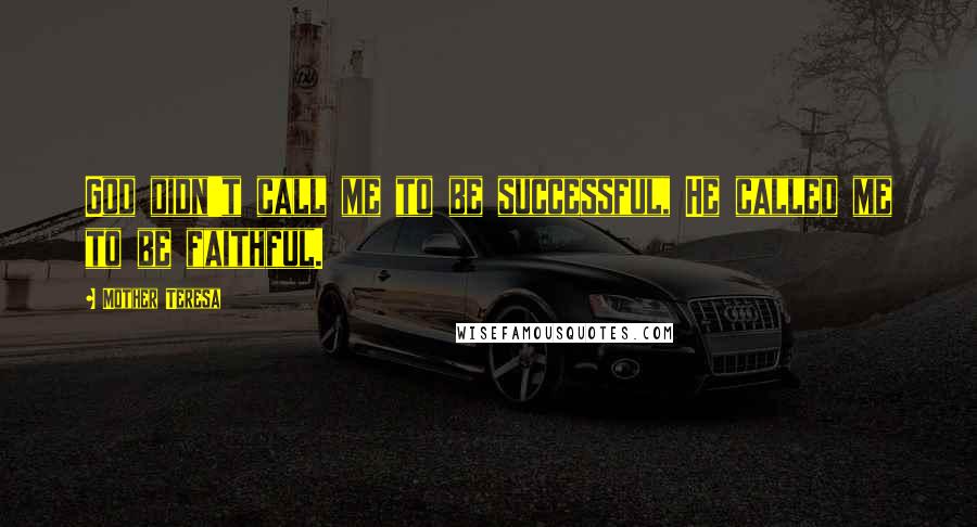Mother Teresa Quotes: God didn't call me to be successful, He called me to be faithful.