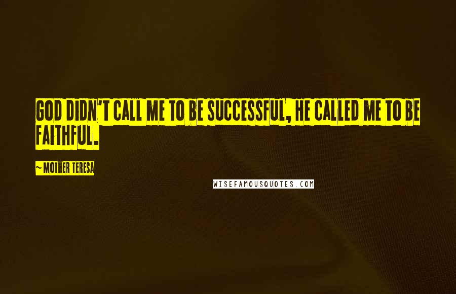 Mother Teresa Quotes: God didn't call me to be successful, He called me to be faithful.