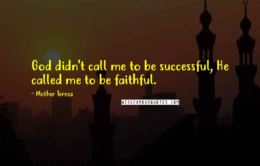 Mother Teresa Quotes: God didn't call me to be successful, He called me to be faithful.
