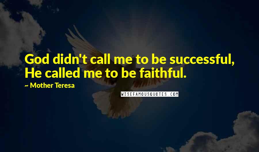 Mother Teresa Quotes: God didn't call me to be successful, He called me to be faithful.