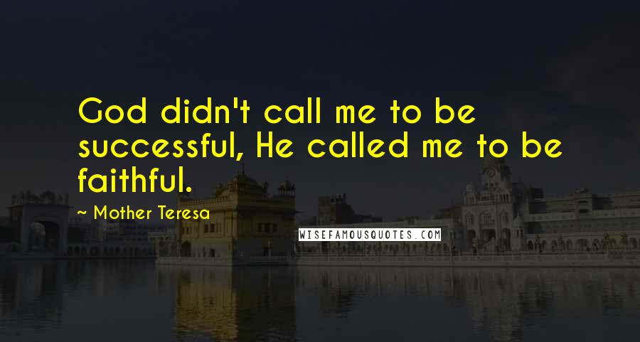 Mother Teresa Quotes: God didn't call me to be successful, He called me to be faithful.