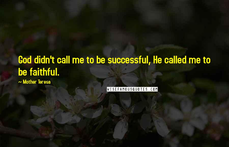 Mother Teresa Quotes: God didn't call me to be successful, He called me to be faithful.
