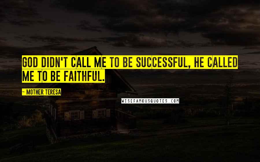Mother Teresa Quotes: God didn't call me to be successful, He called me to be faithful.