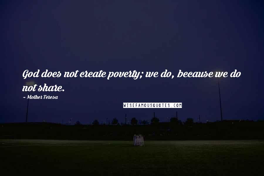 Mother Teresa Quotes: God does not create poverty; we do, because we do not share.
