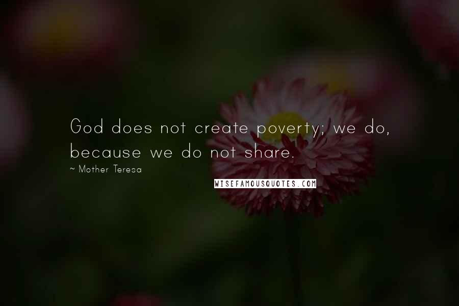 Mother Teresa Quotes: God does not create poverty; we do, because we do not share.