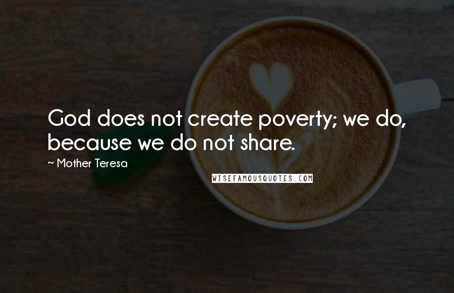 Mother Teresa Quotes: God does not create poverty; we do, because we do not share.