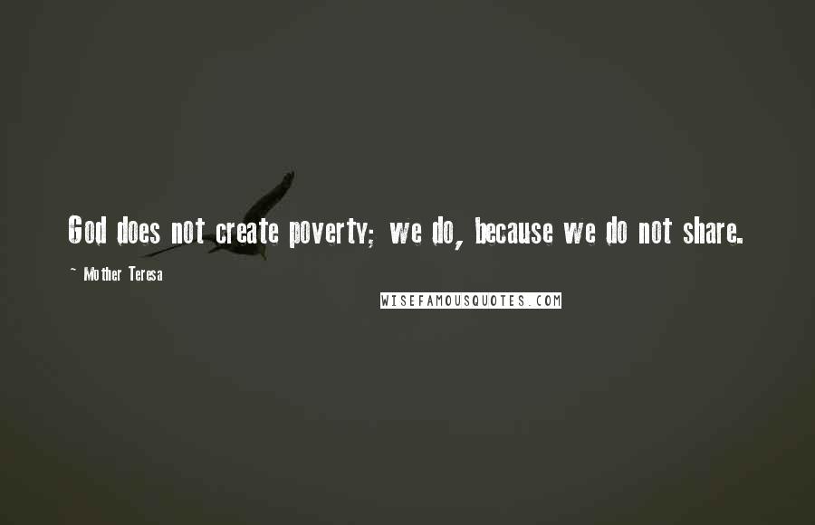 Mother Teresa Quotes: God does not create poverty; we do, because we do not share.