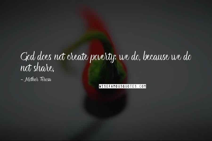 Mother Teresa Quotes: God does not create poverty; we do, because we do not share.
