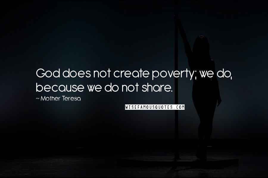 Mother Teresa Quotes: God does not create poverty; we do, because we do not share.
