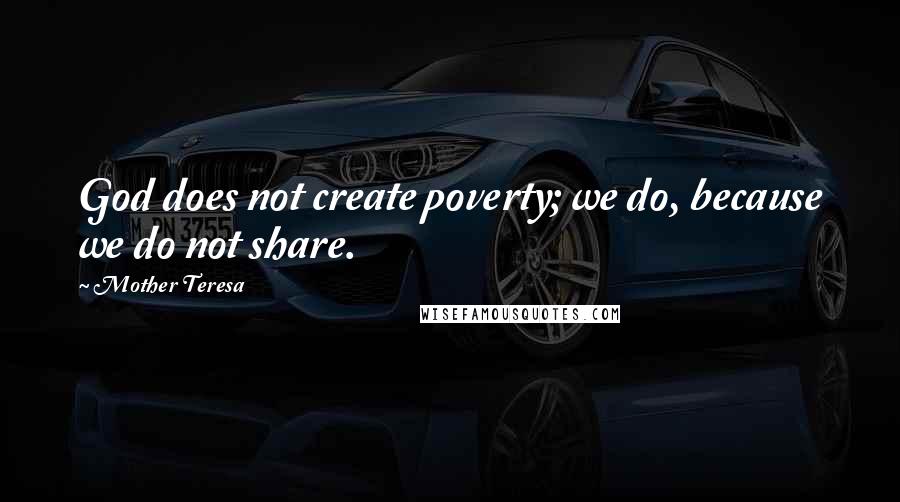 Mother Teresa Quotes: God does not create poverty; we do, because we do not share.