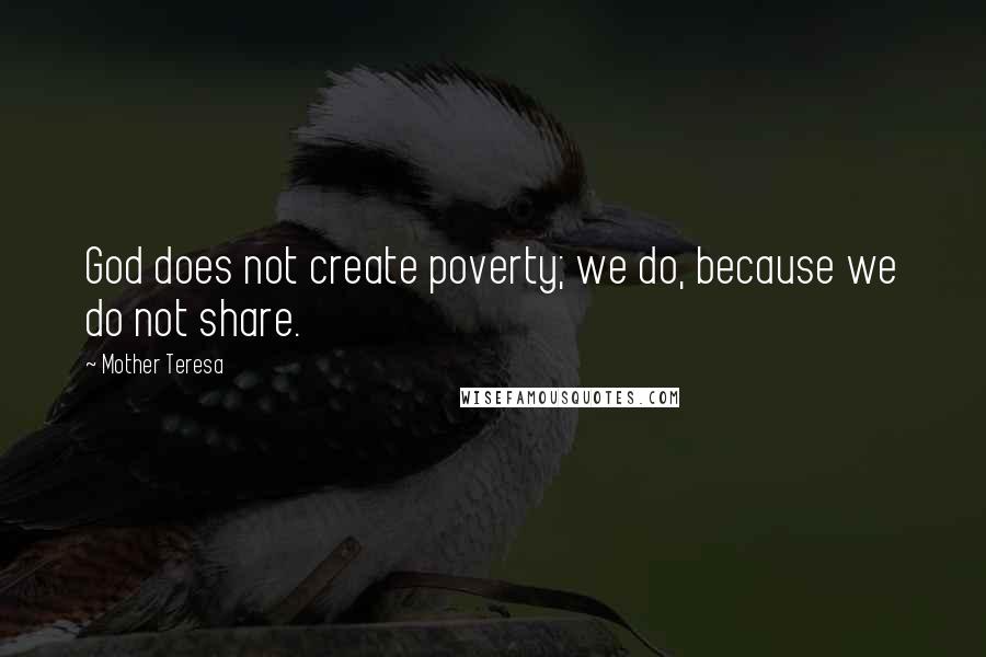 Mother Teresa Quotes: God does not create poverty; we do, because we do not share.