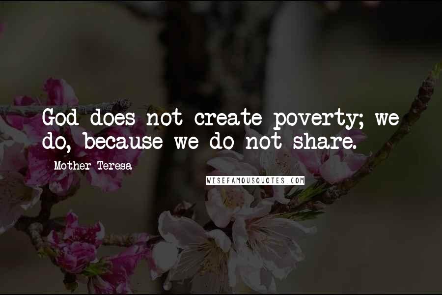 Mother Teresa Quotes: God does not create poverty; we do, because we do not share.