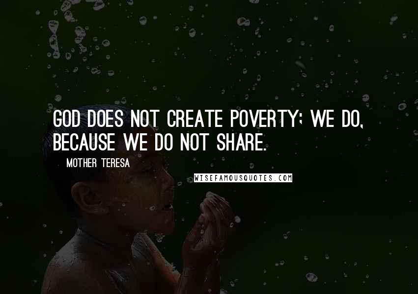 Mother Teresa Quotes: God does not create poverty; we do, because we do not share.