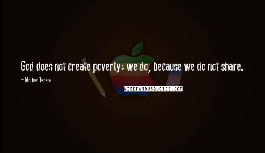 Mother Teresa Quotes: God does not create poverty; we do, because we do not share.