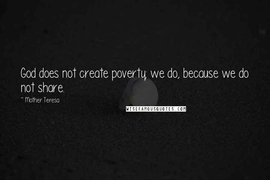 Mother Teresa Quotes: God does not create poverty; we do, because we do not share.