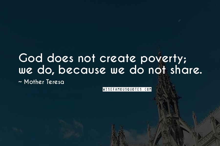 Mother Teresa Quotes: God does not create poverty; we do, because we do not share.