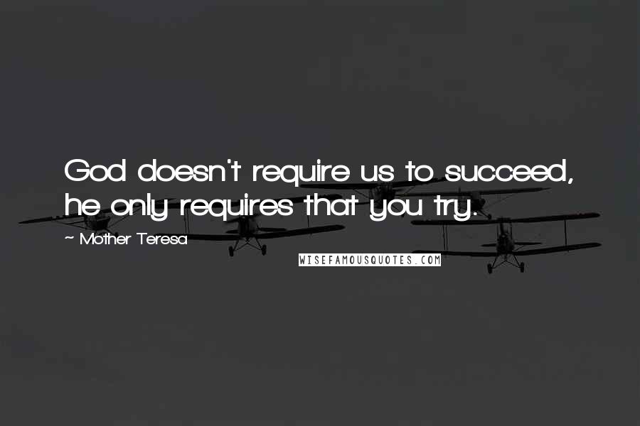 Mother Teresa Quotes: God doesn't require us to succeed, he only requires that you try.