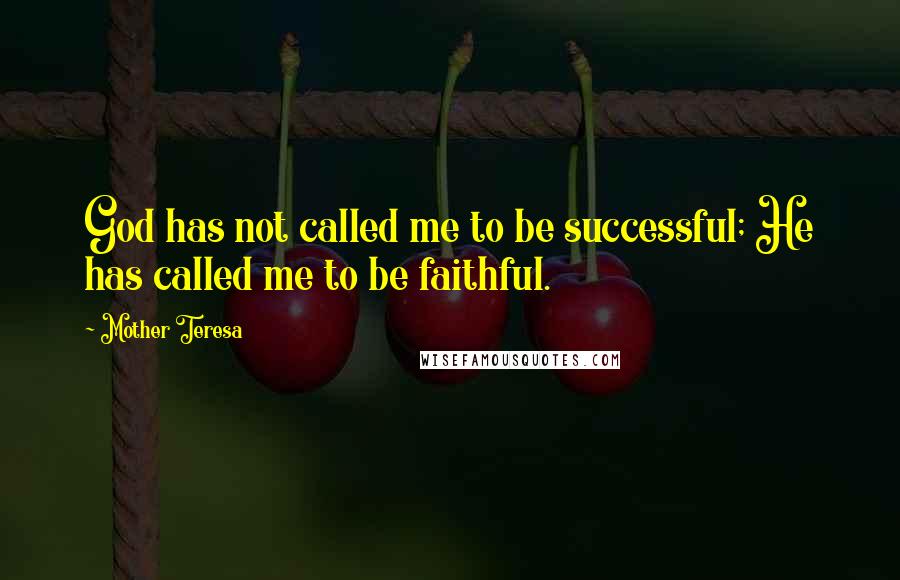 Mother Teresa Quotes: God has not called me to be successful; He has called me to be faithful.