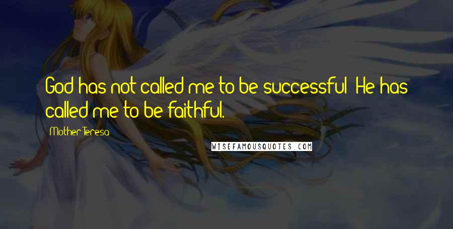 Mother Teresa Quotes: God has not called me to be successful; He has called me to be faithful.