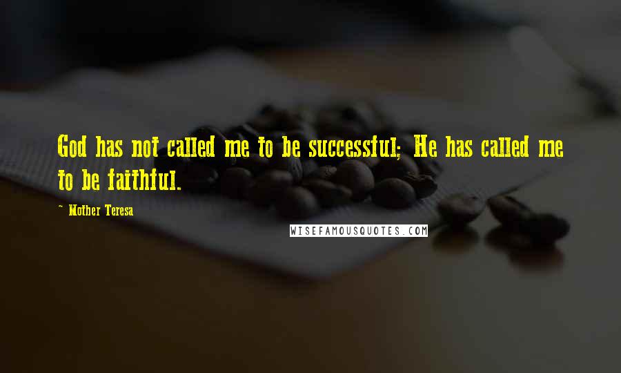 Mother Teresa Quotes: God has not called me to be successful; He has called me to be faithful.