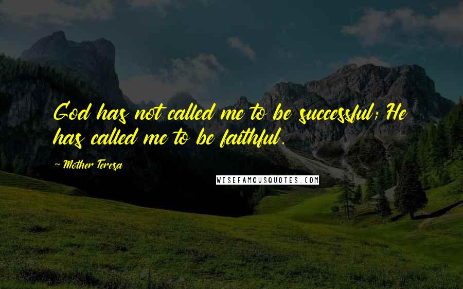Mother Teresa Quotes: God has not called me to be successful; He has called me to be faithful.