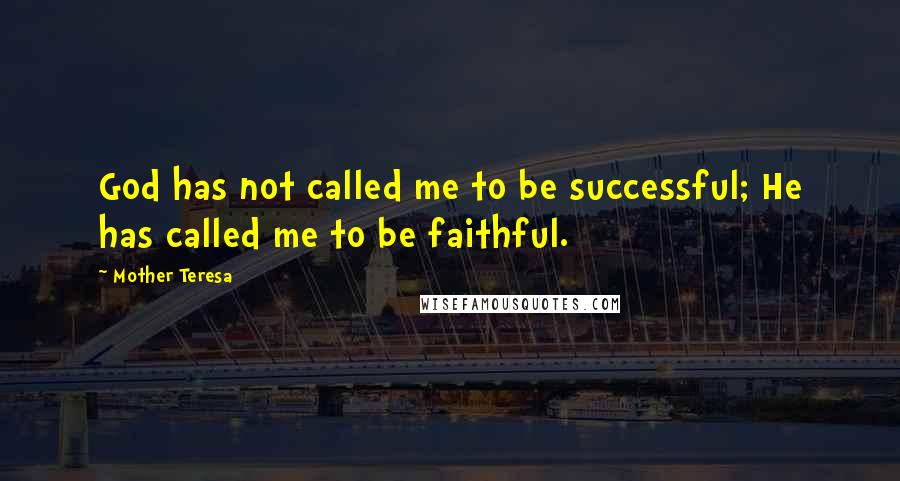 Mother Teresa Quotes: God has not called me to be successful; He has called me to be faithful.